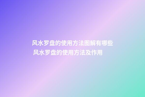 风水罗盘的使用方法图解有哪些 风水罗盘的使用方法及作用